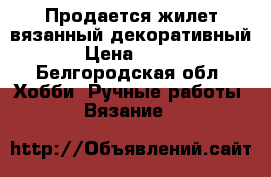 Продается жилет вязанный декоративный › Цена ­ 500 - Белгородская обл. Хобби. Ручные работы » Вязание   